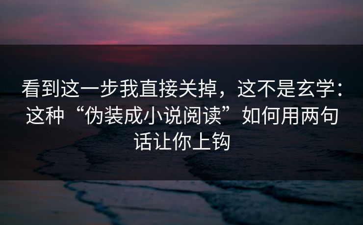 看到这一步我直接关掉，这不是玄学：这种“伪装成小说阅读”如何用两句话让你上钩