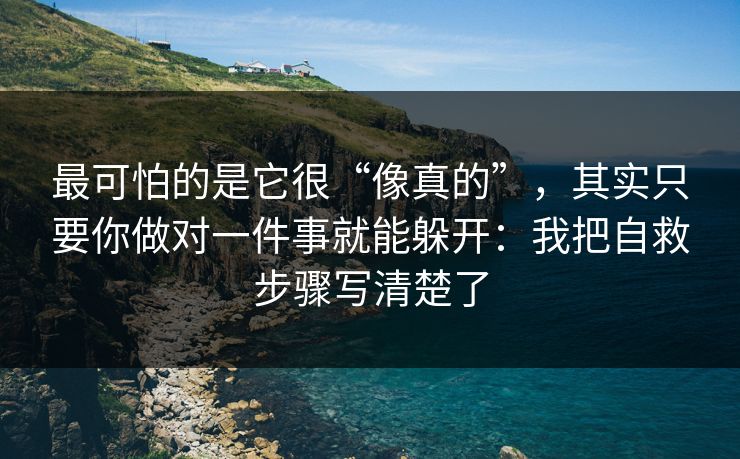 最可怕的是它很“像真的”，其实只要你做对一件事就能躲开：我把自救步骤写清楚了