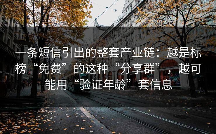 一条短信引出的整套产业链：越是标榜“免费”的这种“分享群”，越可能用“验证年龄”套信息