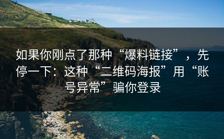 如果你刚点了那种“爆料链接”，先停一下：这种“二维码海报”用“账号异常”骗你登录