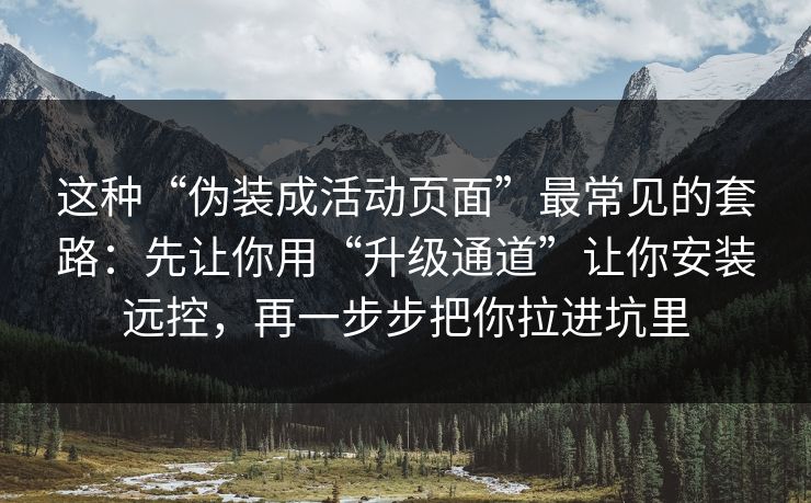 这种“伪装成活动页面”最常见的套路：先让你用“升级通道”让你安装远控，再一步步把你拉进坑里