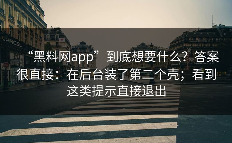 “黑料网app”到底想要什么？答案很直接：在后台装了第二个壳；看到这类提示直接退出