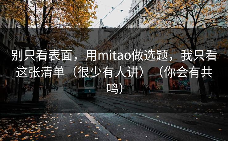 别只看表面，用mitao做选题，我只看这张清单（很少有人讲）（你会有共鸣）