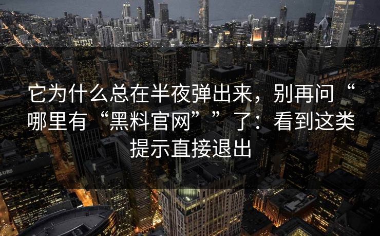 它为什么总在半夜弹出来，别再问“哪里有“黑料官网””了：看到这类提示直接退出