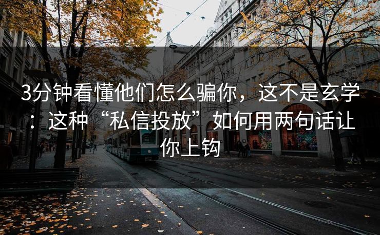 3分钟看懂他们怎么骗你，这不是玄学：这种“私信投放”如何用两句话让你上钩