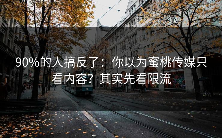 90%的人搞反了：你以为蜜桃传媒只看内容？其实先看限流