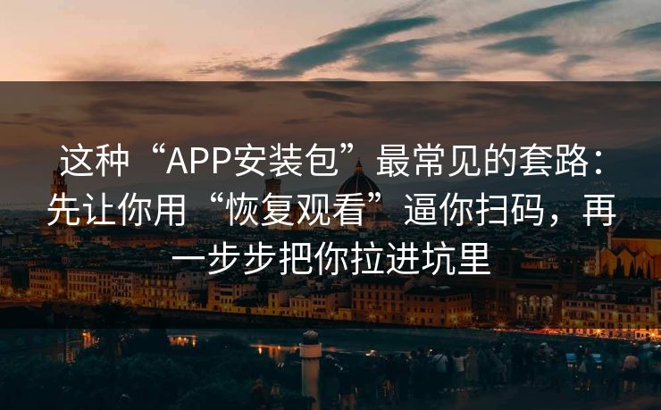 这种“APP安装包”最常见的套路：先让你用“恢复观看”逼你扫码，再一步步把你拉进坑里