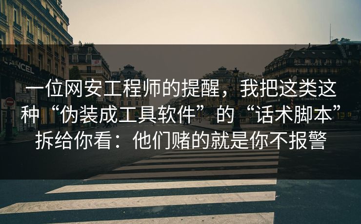 一位网安工程师的提醒，我把这类这种“伪装成工具软件”的“话术脚本”拆给你看：他们赌的就是你不报警