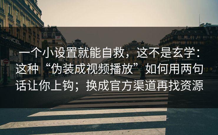 一个小设置就能自救，这不是玄学：这种“伪装成视频播放”如何用两句话让你上钩；换成官方渠道再找资源